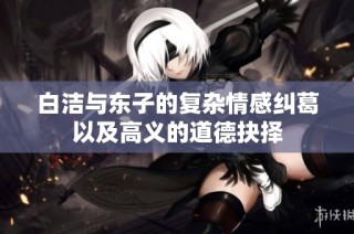 白洁与东子的复杂情感纠葛以及高义的道德抉择