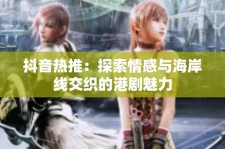 抖音热推：探索情感与海岸线交织的港剧魅力