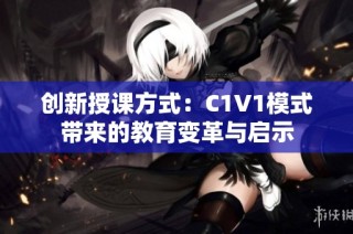 创新授课方式：C1V1模式带来的教育变革与启示