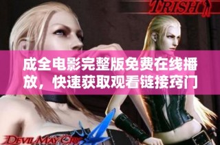 成全电影完整版免费在线播放，快速获取观看链接窍门