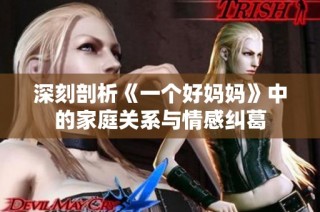 深刻剖析《一个好妈妈》中的家庭关系与情感纠葛