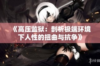 《高压监狱：剖析极端环境下人性的扭曲与抗争》