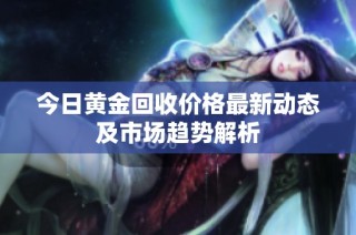 今日黄金回收价格最新动态及市场趋势解析