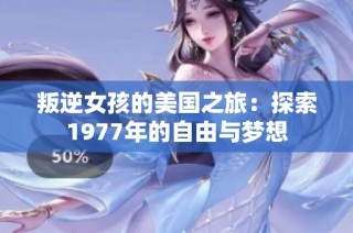 叛逆女孩的美国之旅：探索1977年的自由与梦想