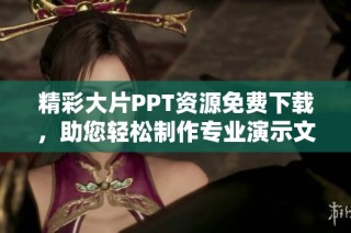 精彩大片PPT资源免费下载，助您轻松制作专业演示文稿