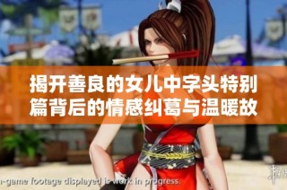 揭开善良的女儿中字头特别篇背后的情感纠葛与温暖故事