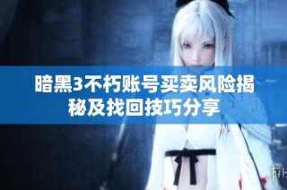 暗黑3不朽账号买卖风险揭秘及找回技巧分享