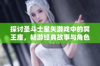 探讨圣斗士星矢游戏中的冥王座，畅游经典故事与角色魅力