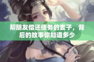 帮朋友偿还债务的麦子，背后的故事你知道多少