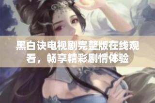 黑白诀电视剧完整版在线观看，畅享精彩剧情体验
