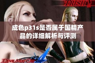成色p31s是否属于国精产品的详细解析与评测