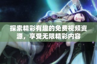 探索精彩有趣的免费视频资源，享受无限精彩内容