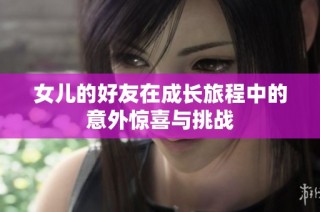 女儿的好友在成长旅程中的意外惊喜与挑战