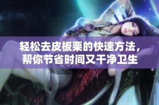 轻松去皮板栗的快速方法，帮你节省时间又干净卫生