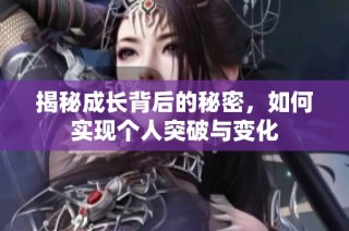 揭秘成长背后的秘密，如何实现个人突破与变化