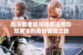 当冷酷老板与插座连接后 双男主的奇妙冒险之旅