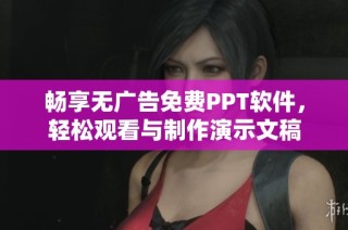 畅享无广告免费PPT软件，轻松观看与制作演示文稿