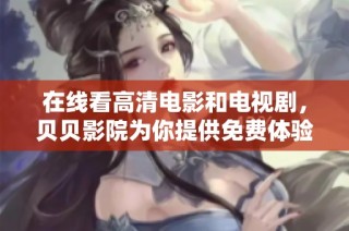 在线看高清电影和电视剧，贝贝影院为你提供免费体验