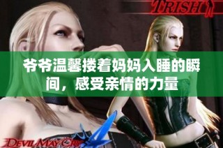 爷爷温馨搂着妈妈入睡的瞬间，感受亲情的力量