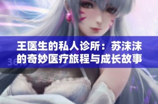 王医生的私人诊所：苏沫沫的奇妙医疗旅程与成长故事