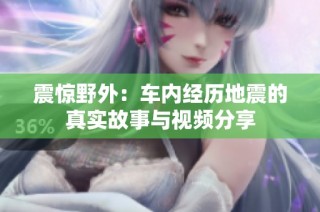 震惊野外：车内经历地震的真实故事与视频分享