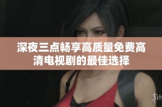 深夜三点畅享高质量免费高清电视剧的最佳选择