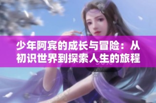 少年阿宾的成长与冒险：从初识世界到探索人生的旅程