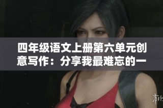 四年级语文上册第六单元创意写作：分享我最难忘的一次游戏经历