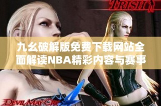 九幺破解版免费下载网站全面解读NBA精彩内容与赛事资讯