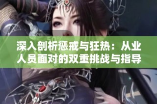 深入剖析惩戒与狂热：从业人员面对的双重挑战与指导