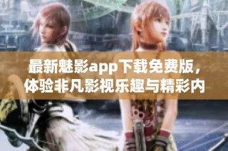 最新魅影app下载免费版，体验非凡影视乐趣与精彩内容