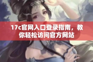 17c官网入口登录指南，教你轻松访问官方网站