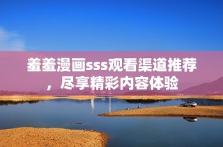 羞羞漫画sss观看渠道推荐，尽享精彩内容体验