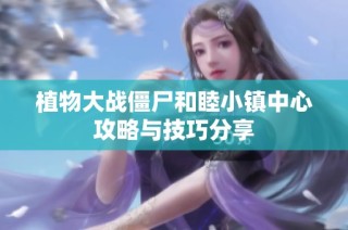 植物大战僵尸和睦小镇中心攻略与技巧分享