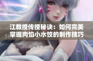 江教授传授秘诀：如何完美掌握肉馅小水饺的制作技巧
