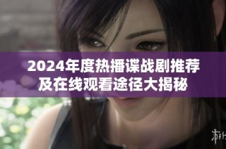 2024年度热播谍战剧推荐及在线观看途径大揭秘