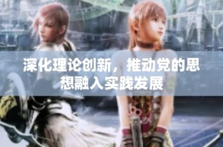 深化理论创新，推动党的思想融入实践发展