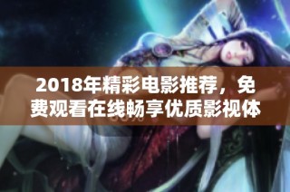2018年精彩电影推荐，免费观看在线畅享优质影视体验
