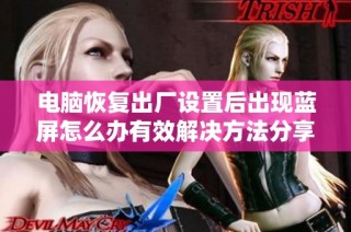 电脑恢复出厂设置后出现蓝屏怎么办有效解决方法分享
