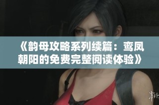 《韵母攻略系列续篇：鸾凤朝阳的免费完整阅读体验》