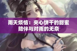 雨天烦恼：夹心饼干的甜蜜陪伴与对雨的无奈