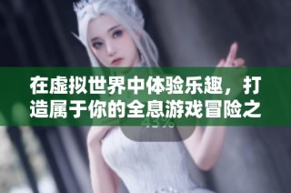 在虚拟世界中体验乐趣，打造属于你的全息游戏冒险之旅