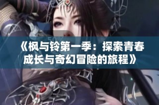 《枫与铃第一季：探索青春成长与奇幻冒险的旅程》