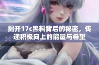 揭开17c黑料背后的秘密，传递积极向上的能量与希望
