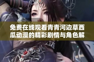 免费在线观看青青河边草西瓜动漫的精彩剧情与角色解析