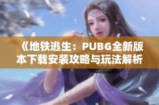 《地铁逃生：PUBG全新版本下载安装攻略与玩法解析》