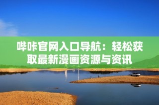 哔咔官网入口导航：轻松获取最新漫画资源与资讯