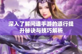 深入了解问道手游的道行提升秘诀与技巧解析