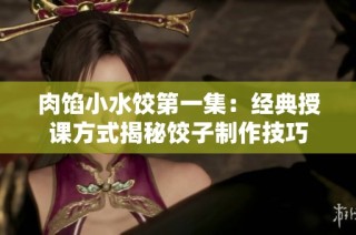 肉馅小水饺第一集：经典授课方式揭秘饺子制作技巧
