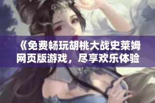 《免费畅玩胡桃大战史莱姆网页版游戏，尽享欢乐体验》